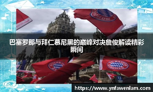 巴塞罗那与拜仁慕尼黑的巅峰对决詹俊解读精彩瞬间