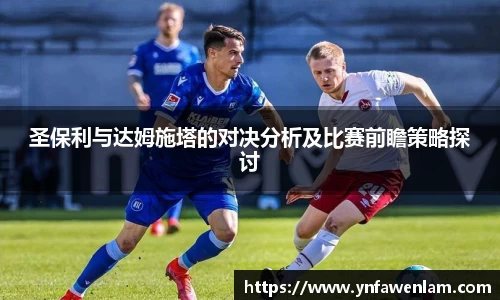 圣保利与达姆施塔的对决分析及比赛前瞻策略探讨