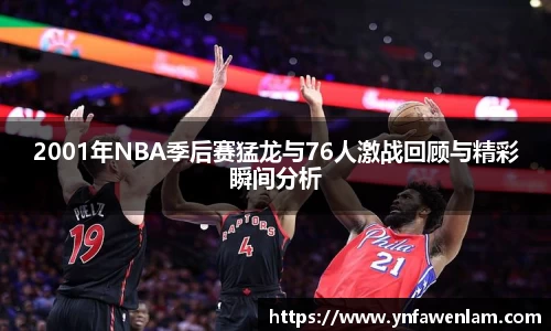 2001年NBA季后赛猛龙与76人激战回顾与精彩瞬间分析